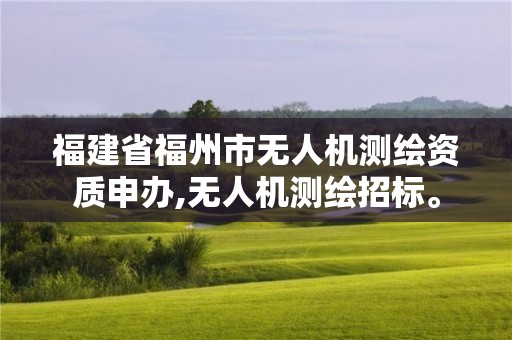 福建省福州市无人机测绘资质申办,无人机测绘招标。 福建省福州市无人机测绘资质申办,无人机测绘招标。