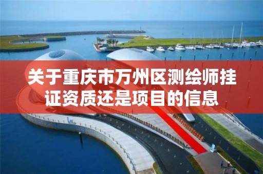 关于重庆市万州区测绘师挂证资质还是项目的信息 关于重庆市万州区测绘师挂证资质还是项目的信息
