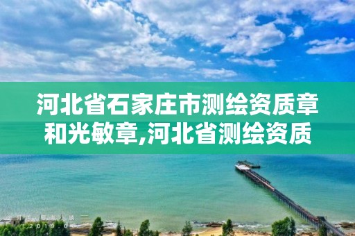 河北省石家庄市测绘资质章和光敏章,河北省测绘资质查询 河北省石家庄市测绘资质章和光敏章,河北省测绘资质查询