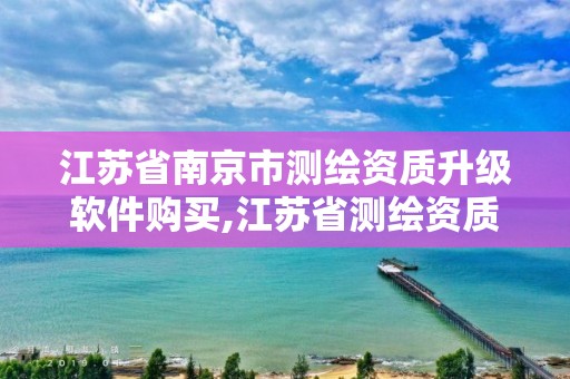 江苏省南京市测绘资质升级软件购买,江苏省测绘资质延期公告 江苏省南京市测绘资质升级软件购买,江苏省测绘资质延期公告