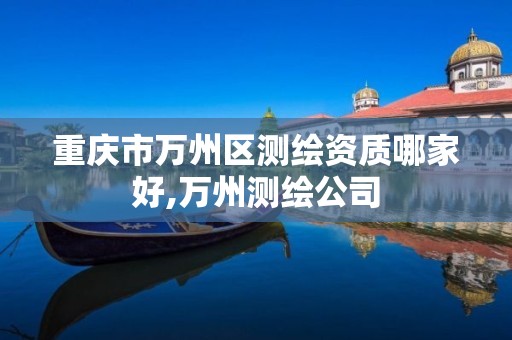 重庆市万州区测绘资质哪家好,万州测绘公司