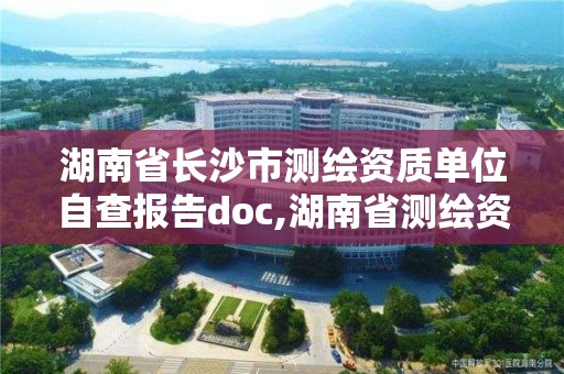 湖南省长沙市测绘资质单位自查报告doc,湖南省测绘资质查询。 湖南省长沙市测绘资质单位自查报告doc,湖南省测绘资质查询。