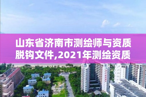 山东省济南市测绘师与资质脱钩文件,2021年测绘资质延期山东