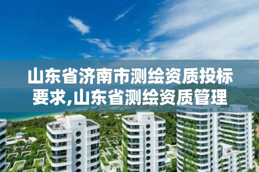 山东省济南市测绘资质投标要求,山东省测绘资质管理规定 山东省济南市测绘资质投标要求,山东省测绘资质管理规定