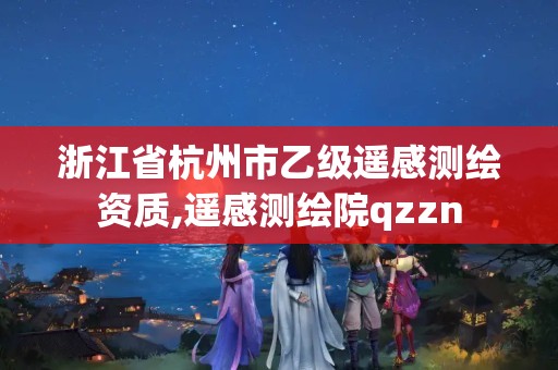 浙江省杭州市乙级遥感测绘资质,遥感测绘院qzzn 浙江省杭州市乙级遥感测绘资质,遥感测绘院qzzn