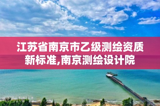 江苏省南京市乙级测绘资质新标准,南京测绘设计院 江苏省南京市乙级测绘资质新标准,南京测绘设计院