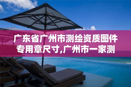 广东省广州市测绘资质图件专用章尺寸,广州市一家测绘资质单位。 广东省广州市测绘资质图件专用章尺寸,广州市一家测绘资质单位。