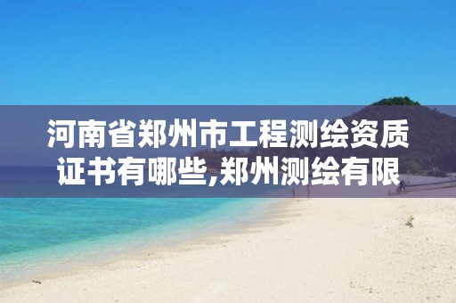 河南省郑州市工程测绘资质证书有哪些,郑州测绘有限公司。
