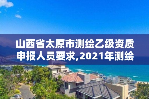 山西省太原市测绘乙级资质申报人员要求,2021年测绘乙级资质申报条件。 山西省太原市测绘乙级资质申报人员要求,2021年测绘乙级资质申报条件。