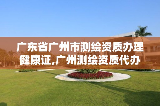 广东省广州市测绘资质办理健康证,广州测绘资质代办。 广东省广州市测绘资质办理健康证,广州测绘资质代办。
