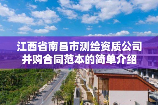江西省南昌市测绘资质公司并购合同范本的简单介绍 江西省南昌市测绘资质公司并购合同范本的简单介绍