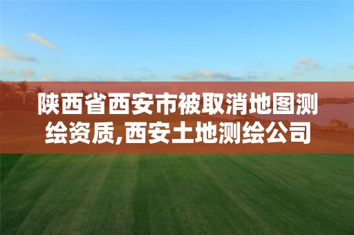 陕西省西安市被取消地图测绘资质,西安土地测绘公司