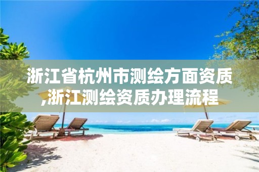 浙江省杭州市测绘方面资质,浙江测绘资质办理流程