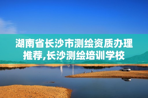 湖南省长沙市测绘资质办理推荐,长沙测绘培训学校
