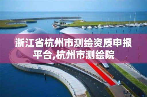 浙江省杭州市测绘资质申报平台,杭州市测绘院 浙江省杭州市测绘资质申报平台,杭州市测绘院