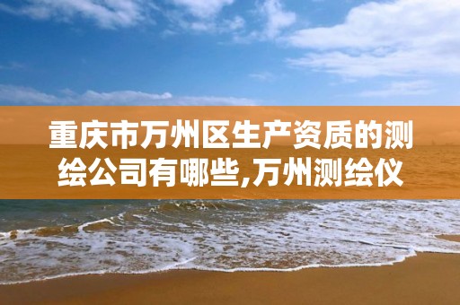 重庆市万州区生产资质的测绘公司有哪些,万州测绘仪器。