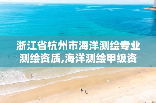 浙江省杭州市海洋测绘专业测绘资质,海洋测绘甲级资质