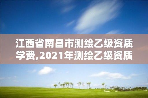 江西省南昌市测绘乙级资质学费,2021年测绘乙级资质
