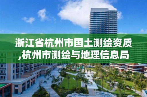 浙江省杭州市国土测绘资质,杭州市测绘与地理信息局 浙江省杭州市国土测绘资质,杭州市测绘与地理信息局
