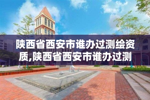 陕西省西安市谁办过测绘资质,陕西省西安市谁办过测绘资质证 陕西省西安市谁办过测绘资质,陕西省西安市谁办过测绘资质证