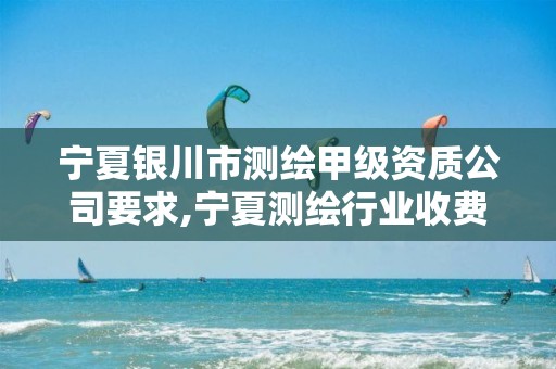 宁夏银川市测绘甲级资质公司要求,宁夏测绘行业收费标准