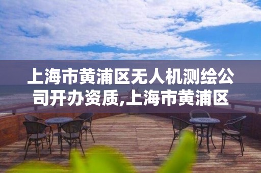 上海市黄浦区无人机测绘公司开办资质,上海市黄浦区无人机测绘公司开办资质公示 上海市黄浦区无人机测绘公司开办资质,上海市黄浦区无人机测绘公司开办资质公示
