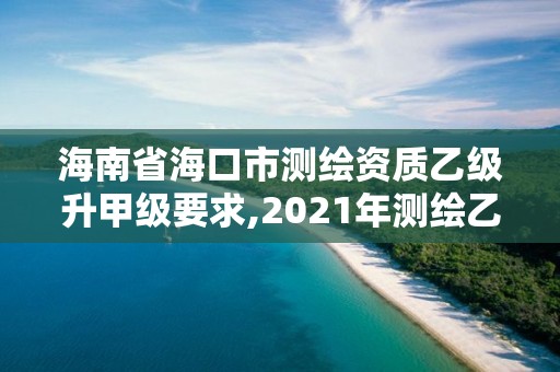 海南省海口市测绘资质乙级升甲级要求,2021年测绘乙级资质申报制度。 海南省海口市测绘资质乙级升甲级要求,2021年测绘乙级资质申报制度。