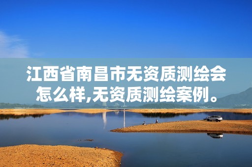 江西省南昌市无资质测绘会怎么样,无资质测绘案例。 江西省南昌市无资质测绘会怎么样,无资质测绘案例。