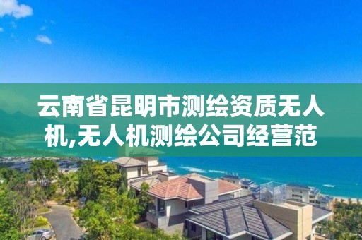 云南省昆明市测绘资质无人机,无人机测绘公司经营范围