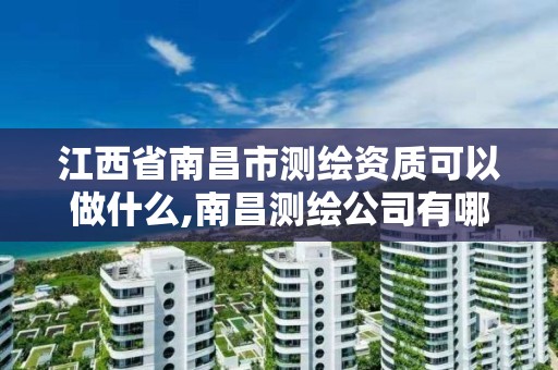 江西省南昌市测绘资质可以做什么,南昌测绘公司有哪些 江西省南昌市测绘资质可以做什么,南昌测绘公司有哪些