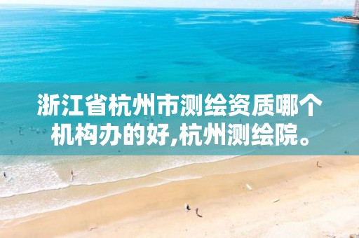 浙江省杭州市测绘资质哪个机构办的好,杭州测绘院。 浙江省杭州市测绘资质哪个机构办的好,杭州测绘院。