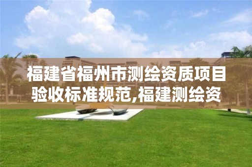 福建省福州市测绘资质项目验收标准规范,福建测绘资质公司 福建省福州市测绘资质项目验收标准规范,福建测绘资质公司
