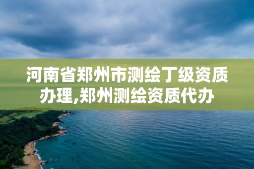 河南省郑州市测绘丁级资质办理,郑州测绘资质代办 河南省郑州市测绘丁级资质办理,郑州测绘资质代办