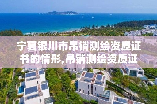 宁夏银川市吊销测绘资质证书的情形,吊销测绘资质证书由谁决定。