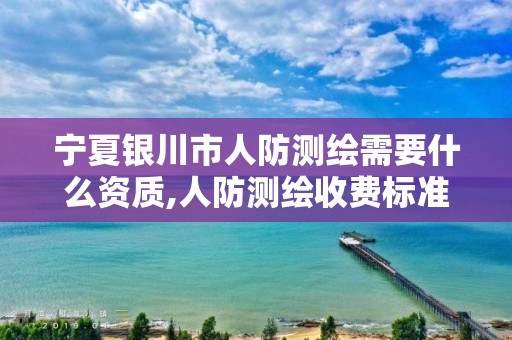 宁夏银川市人防测绘需要什么资质,人防测绘收费标准。