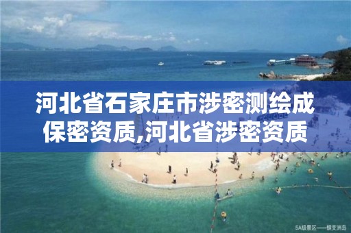 河北省石家庄市涉密测绘成保密资质,河北省涉密资质公司 河北省石家庄市涉密测绘成保密资质,河北省涉密资质公司