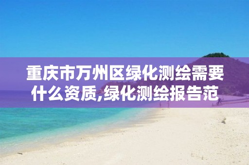 重庆市万州区绿化测绘需要什么资质,绿化测绘报告范本 重庆市万州区绿化测绘需要什么资质,绿化测绘报告范本