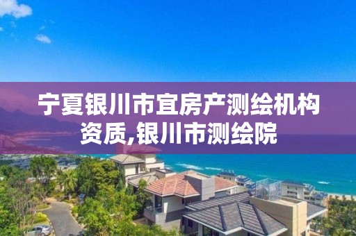 宁夏银川市宜房产测绘机构资质,银川市测绘院 宁夏银川市宜房产测绘机构资质,银川市测绘院