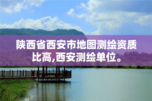陕西省西安市地图测绘资质比高,西安测绘单位。