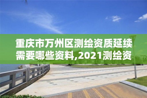 重庆市万州区测绘资质延续需要哪些资料,2021测绘资质续期 重庆市万州区测绘资质延续需要哪些资料,2021测绘资质续期