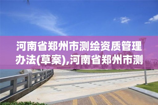 河南省郑州市测绘资质管理办法(草案),河南省郑州市测绘学校。 河南省郑州市测绘资质管理办法(草案),河南省郑州市测绘学校。