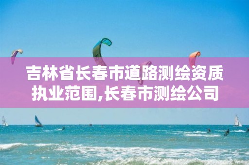 吉林省长春市道路测绘资质执业范围,长春市测绘公司招聘 吉林省长春市道路测绘资质执业范围,长春市测绘公司招聘