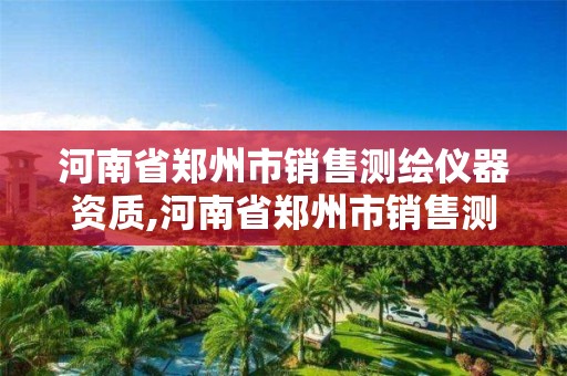 河南省郑州市销售测绘仪器资质,河南省郑州市销售测绘仪器资质的公司 河南省郑州市销售测绘仪器资质,河南省郑州市销售测绘仪器资质的公司