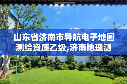 山东省济南市导航电子地图测绘资质乙级,济南地理测绘有限公司。