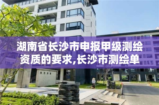 湖南省长沙市申报甲级测绘资质的要求,长沙市测绘单位招聘。