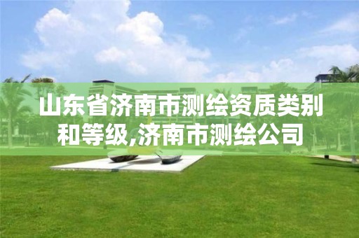 山东省济南市测绘资质类别和等级,济南市测绘公司 山东省济南市测绘资质类别和等级,济南市测绘公司