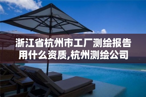 浙江省杭州市工厂测绘报告用什么资质,杭州测绘公司有哪几家 浙江省杭州市工厂测绘报告用什么资质,杭州测绘公司有哪几家