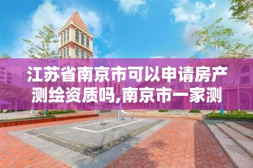 江苏省南京市可以申请房产测绘资质吗,南京市一家测绘资质单位要使用。 江苏省南京市可以申请房产测绘资质吗,南京市一家测绘资质单位要使用。