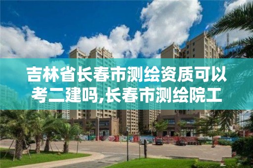 吉林省长春市测绘资质可以考二建吗,长春市测绘院工资待遇。