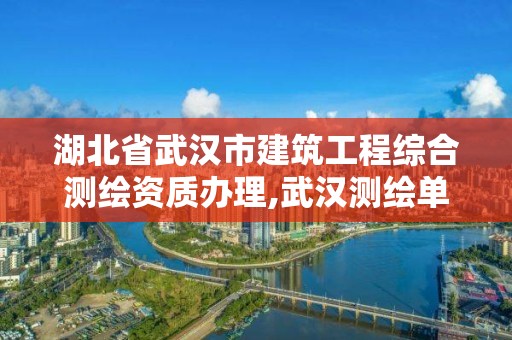 湖北省武汉市建筑工程综合测绘资质办理,武汉测绘单位。 湖北省武汉市建筑工程综合测绘资质办理,武汉测绘单位。